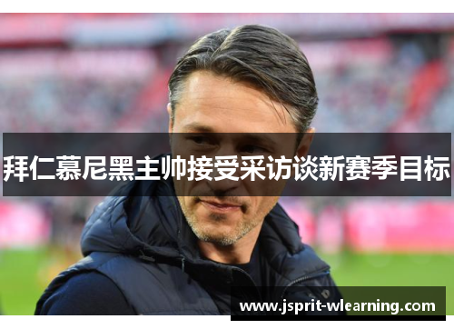 拜仁慕尼黑主帅接受采访谈新赛季目标