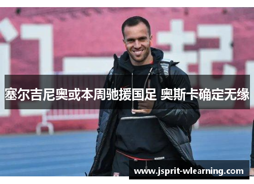 塞尔吉尼奥或本周驰援国足 奥斯卡确定无缘