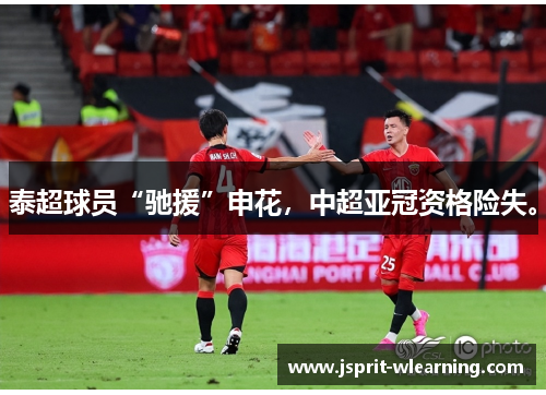 泰超球员“驰援”申花，中超亚冠资格险失。